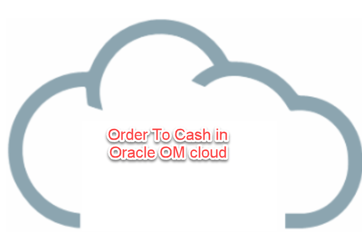 Order to cash cycle in Oracle OM cloud