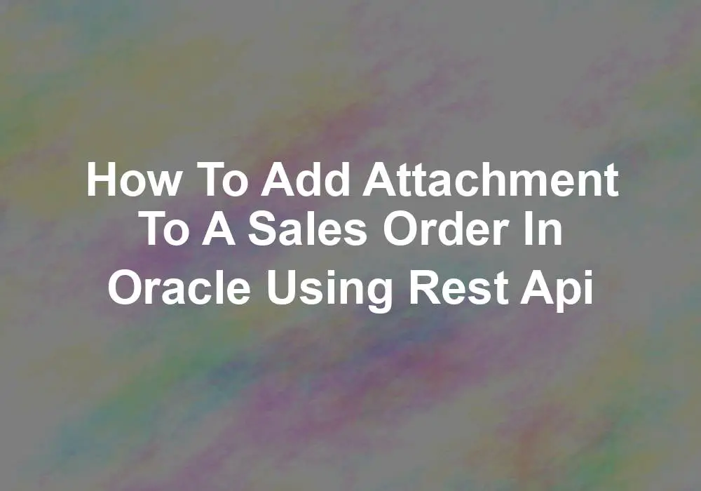 5c83a02c6f3920b72e468706ee86c24256113dd9 dd attachment to a Sales Order in oracle using Rest Api 1