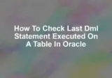 How to check last dml statement executed on a table in oracle